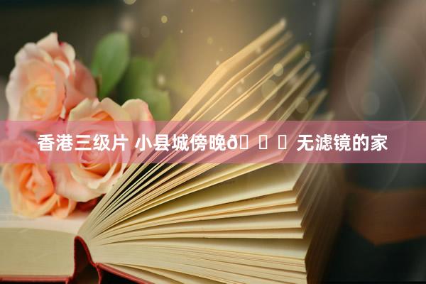 香港三级片 小县城傍晚🌆无滤镜的家