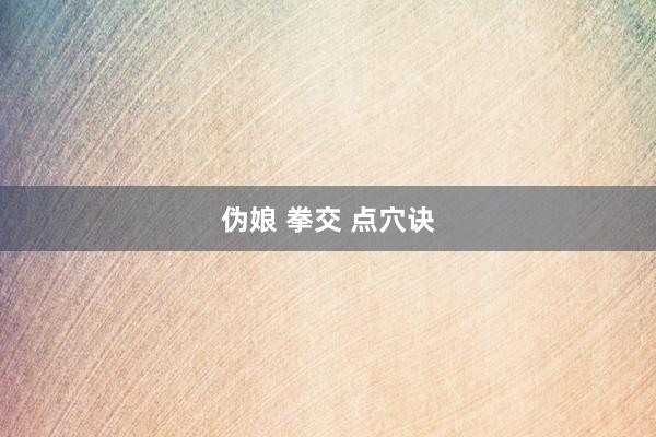 伪娘 拳交 点穴诀