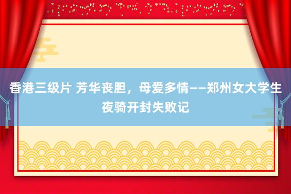 香港三级片 芳华丧胆，母爱多情——郑州女大学生夜骑开封失败记
