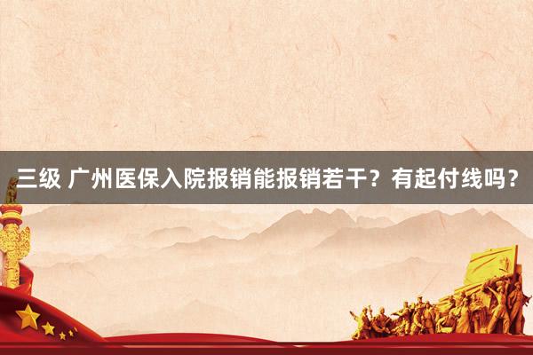 三级 广州医保入院报销能报销若干？有起付线吗？