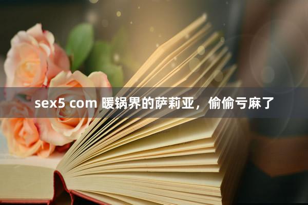 sex5 com 暖锅界的萨莉亚，偷偷亏麻了
