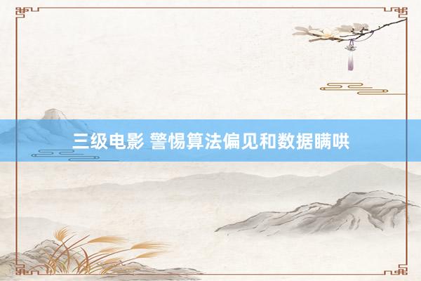 三级电影 警惕算法偏见和数据瞒哄