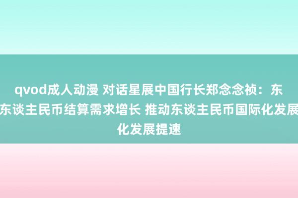 qvod成人动漫 对话星展中国行长郑念念祯：东盟对东谈主民币结算需求增长 推动东谈主民币国际化发展提速
