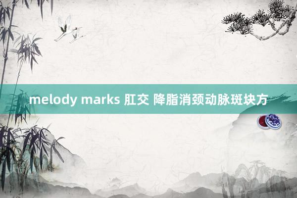 melody marks 肛交 降脂消颈动脉斑块方