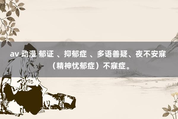 av 动漫 郁证 、抑郁症 、多语善疑、夜不安寐 (精神忧郁症)不寐症。