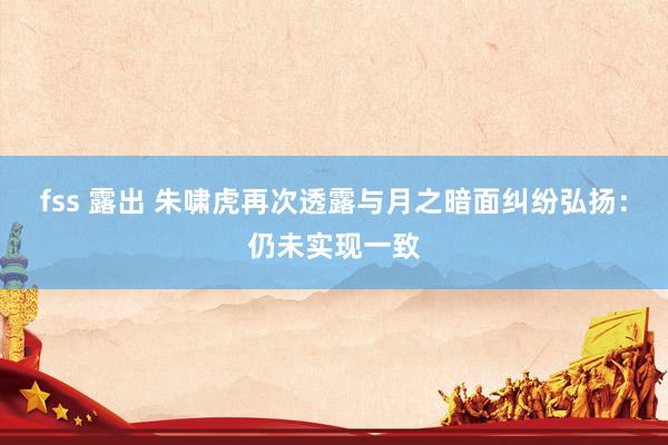 fss 露出 朱啸虎再次透露与月之暗面纠纷弘扬：仍未实现一致
