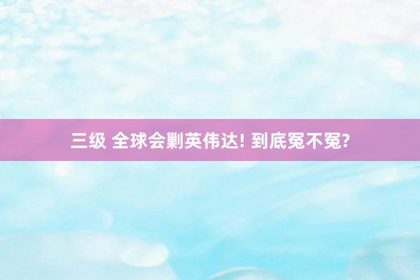 三级 全球会剿英伟达! 到底冤不冤?