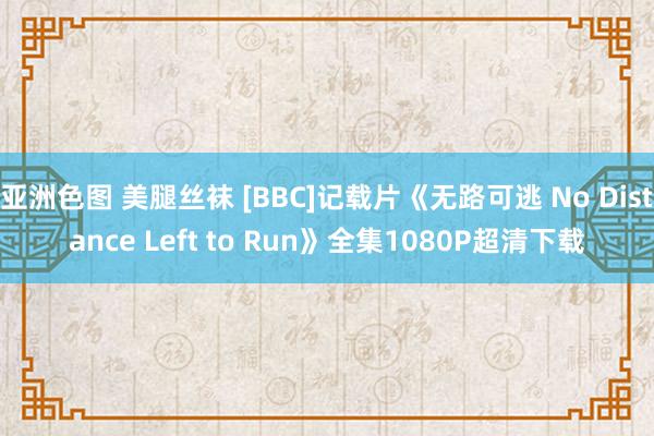 亚洲色图 美腿丝袜 [BBC]记载片《无路可逃 No Distance Left to Run》全集1080P超清下载