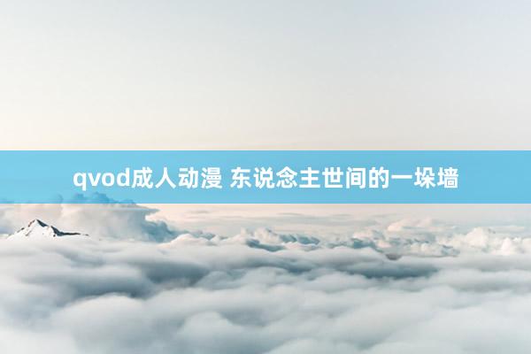 qvod成人动漫 东说念主世间的一垛墙