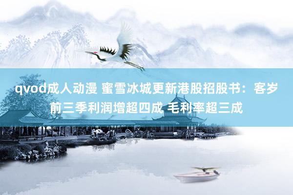 qvod成人动漫 蜜雪冰城更新港股招股书：客岁前三季利润增超四成 毛利率超三成