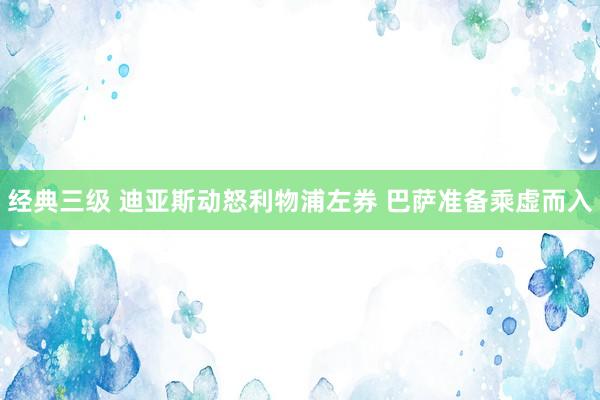 经典三级 迪亚斯动怒利物浦左券 巴萨准备乘虚而入