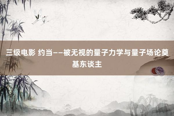 三级电影 约当——被无视的量子力学与量子场论奠基东谈主