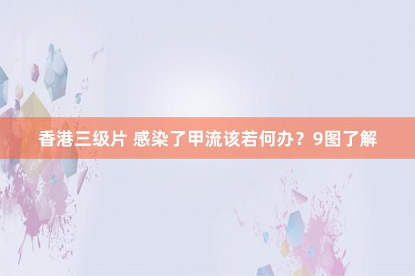 香港三级片 感染了甲流该若何办？9图了解