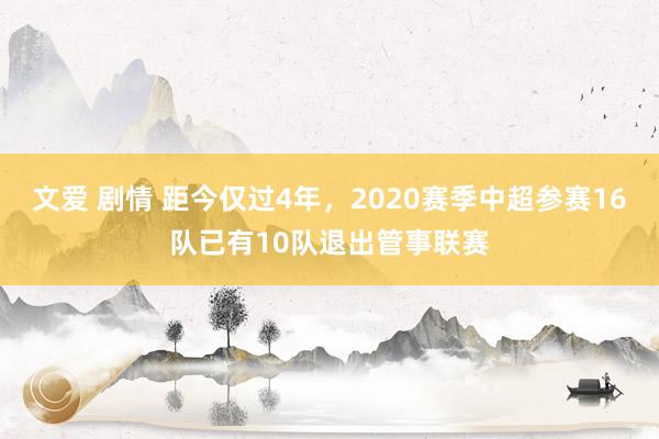 文爱 剧情 距今仅过4年，2020赛季中超参赛16队已有10队退出管事联赛