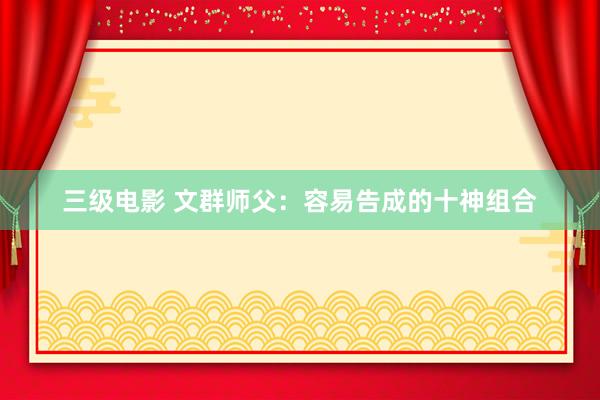 三级电影 文群师父：容易告成的十神组合