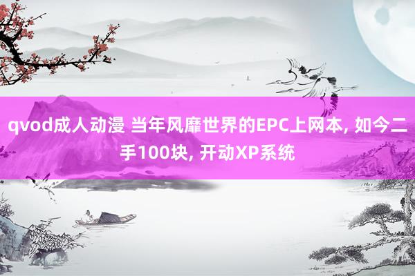 qvod成人动漫 当年风靡世界的EPC上网本， 如今二手100块， 开动XP系统