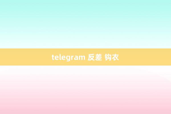 telegram 反差 钩衣