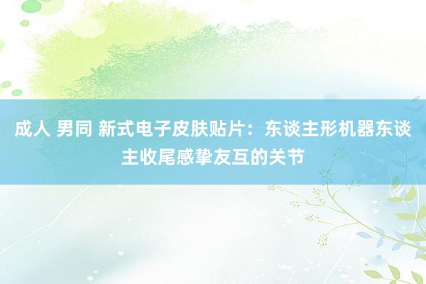 成人 男同 新式电子皮肤贴片：东谈主形机器东谈主收尾感挚友互的关节