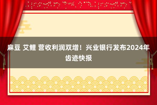 麻豆 艾鲤 营收利润双增！兴业银行发布2024年齿迹快报