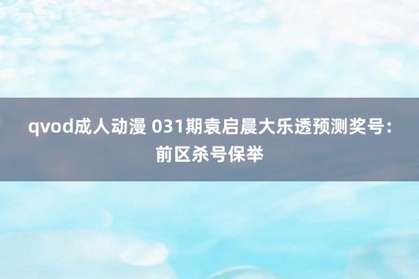 qvod成人动漫 031期袁启晨大乐透预测奖号：前区杀号保举