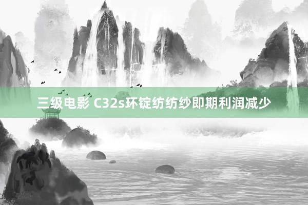 三级电影 C32s环锭纺纺纱即期利润减少