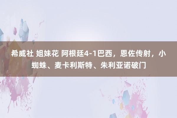 希威社 姐妹花 阿根廷4-1巴西，恩佐传射，小蜘蛛、麦卡利斯特、朱利亚诺破门