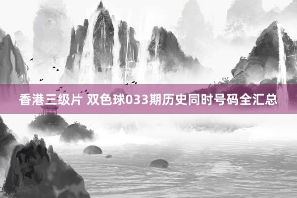 香港三级片 双色球033期历史同时号码全汇总