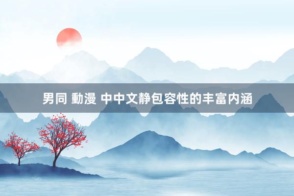男同 動漫 中中文静包容性的丰富内涵