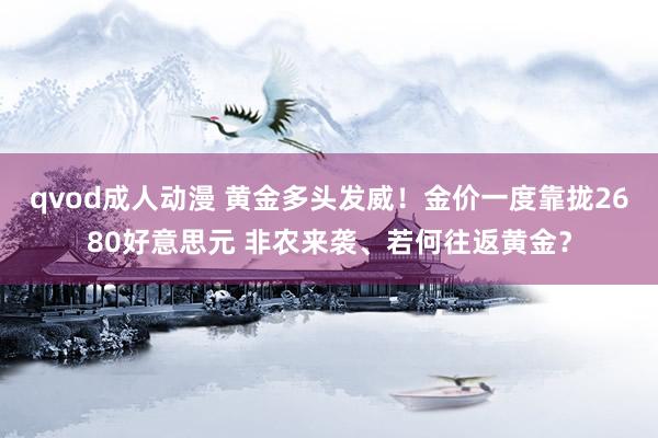 qvod成人动漫 黄金多头发威！金价一度靠拢2680好意思元 非农来袭、若何往返黄金？
