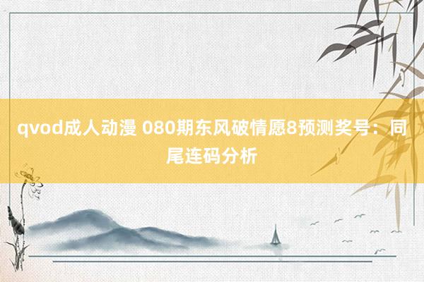 qvod成人动漫 080期东风破情愿8预测奖号：同尾连码分析