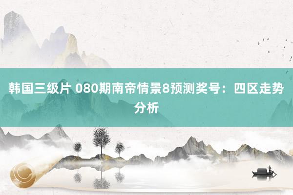 韩国三级片 080期南帝情景8预测奖号：四区走势分析