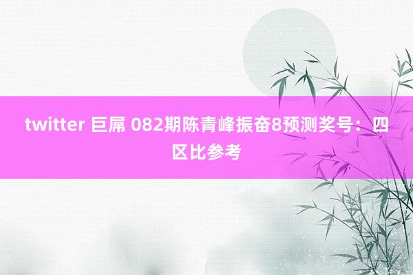 twitter 巨屌 082期陈青峰振奋8预测奖号：四区比参考