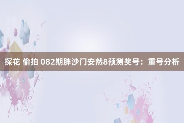 探花 偷拍 082期胖沙门安然8预测奖号：重号分析