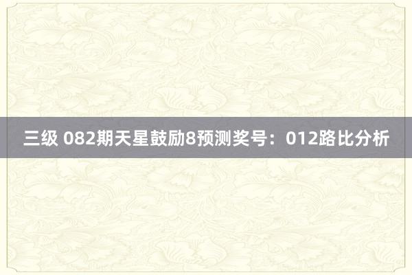 三级 082期天星鼓励8预测奖号：012路比分析