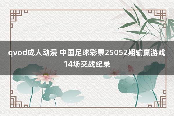 qvod成人动漫 中国足球彩票25052期输赢游戏14场交战纪录