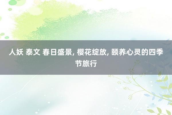 人妖 泰文 春日盛景， 樱花绽放， 颐养心灵的四季节旅行