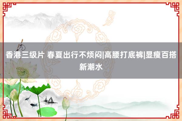 香港三级片 春夏出行不烦闷|高腰打底裤|显瘦百搭新潮水
