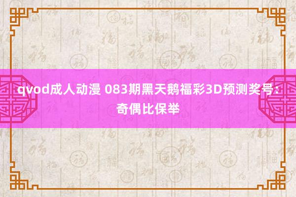 qvod成人动漫 083期黑天鹅福彩3D预测奖号：奇偶比保举