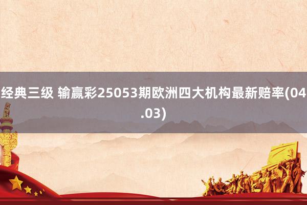 经典三级 输赢彩25053期欧洲四大机构最新赔率(04.03)