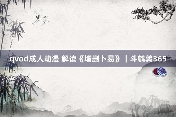 qvod成人动漫 解读《增删卜易》｜斗鹌鹑365