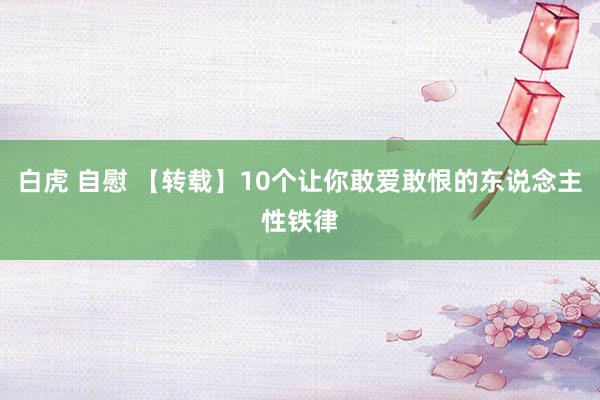 白虎 自慰 【转载】10个让你敢爱敢恨的东说念主性铁律