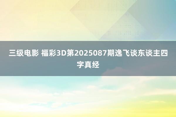 三级电影 福彩3D第2025087期逸飞谈东谈主四字真经
