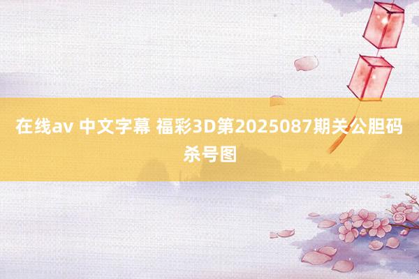 在线av 中文字幕 福彩3D第2025087期关公胆码杀号图