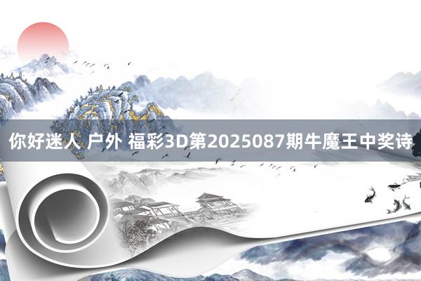 你好迷人 户外 福彩3D第2025087期牛魔王中奖诗
