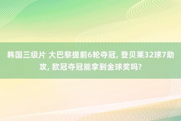 韩国三级片 大巴黎提前6轮夺冠， 登贝莱32球7助攻， 欧冠夺冠能拿到金球奖吗?
