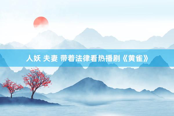 人妖 夫妻 带着法律看热播剧《黄雀》
