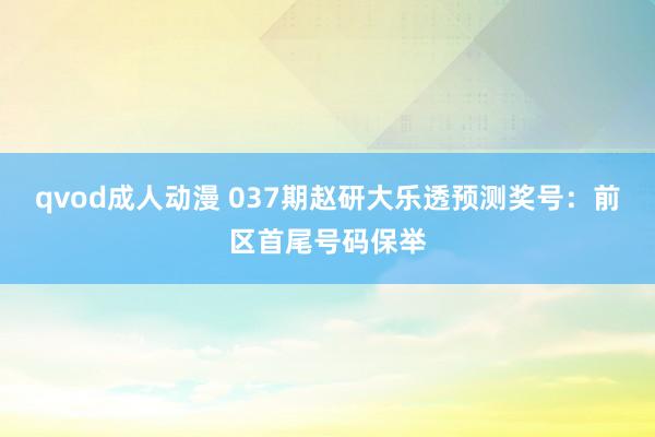 qvod成人动漫 037期赵研大乐透预测奖号：前区首尾号码保举
