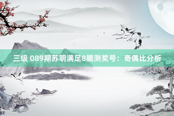 三级 089期苏明满足8臆测奖号：奇偶比分析