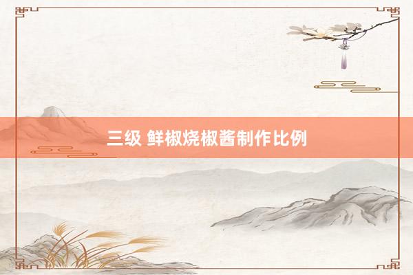 三级 鲜椒烧椒酱制作比例