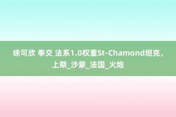徐可欣 拳交 法系1.0权重St-Chamond坦克，上期_沙蒙_法国_火炮